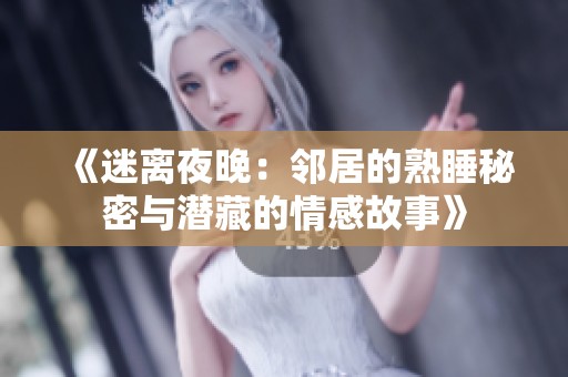 《迷離夜晚：鄰居的熟睡秘密與潛藏的情感故事》