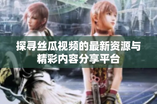 探尋絲瓜視頻的最新資源與精彩內(nèi)容分享平臺