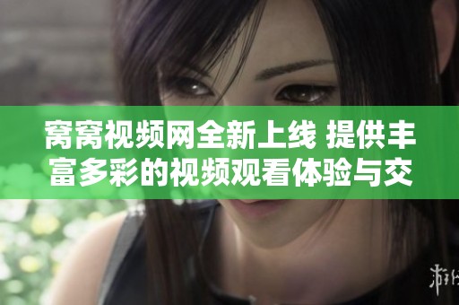 窩窩視頻網(wǎng)全新上線 提供豐富多彩的視頻觀看體驗(yàn)與交流平臺(tái)