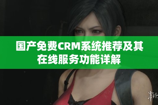 國產(chǎn)免費(fèi)CRM系統(tǒng)推薦及其在線服務(wù)功能詳解