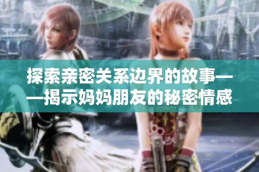 探索親密關系邊界的故事——揭示媽媽朋友的秘密情感世界