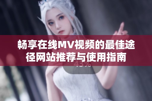 暢享在線MV視頻的最佳途徑網(wǎng)站推薦與使用指南
