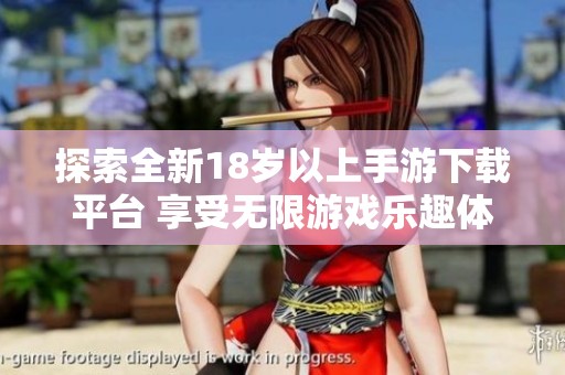 探索全新18歲以上手游下載平臺 享受無限游戲樂趣體驗