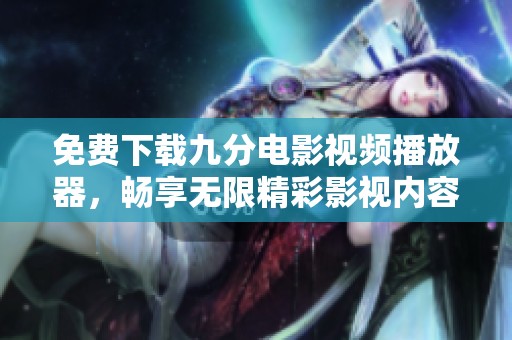 免費(fèi)下載九分電影視頻播放器，暢享無限精彩影視內(nèi)容