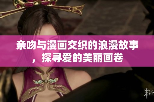 親吻與漫畫交織的浪漫故事，探尋愛的美麗畫卷