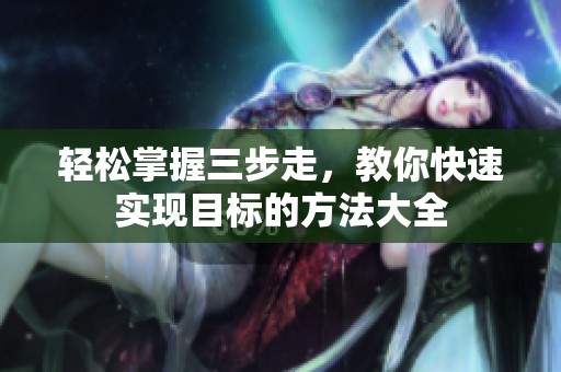 輕松掌握三步走，教你快速實(shí)現(xiàn)目標(biāo)的方法大全