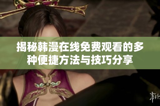 揭秘韓漫在線免費(fèi)觀看的多種便捷方法與技巧分享