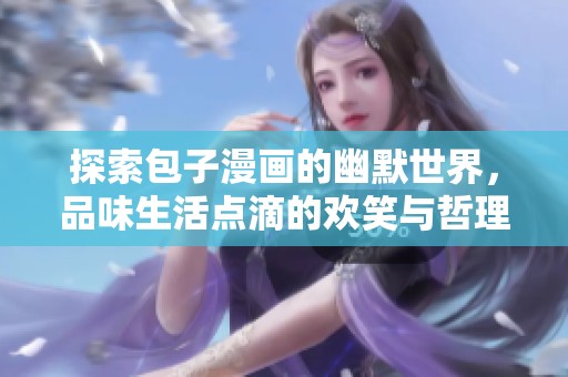 探索包子漫畫(huà)的幽默世界，品味生活點(diǎn)滴的歡笑與哲理