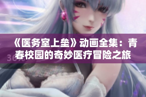 《醫(yī)務(wù)室上壘》動(dòng)畫全集：青春校園的奇妙醫(yī)療冒險(xiǎn)之旅