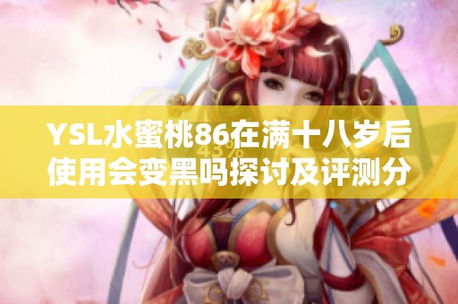 YSL水蜜桃86在滿十八歲后使用會變黑嗎探討及評測分析