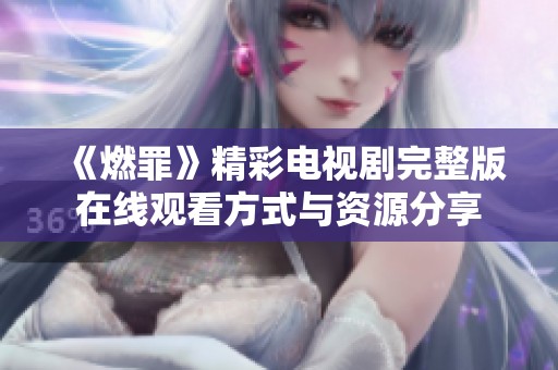 《燃罪》精彩電視劇完整版在線觀看方式與資源分享