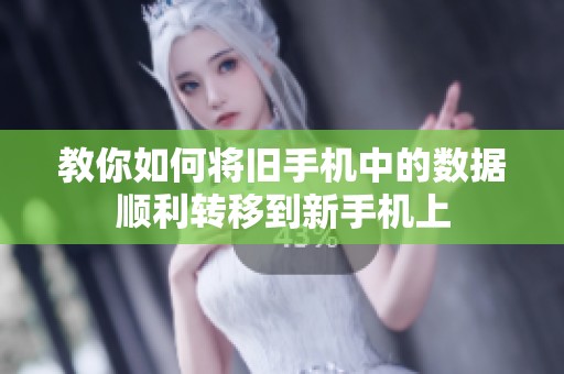 教你如何將舊手機中的數(shù)據(jù)順利轉(zhuǎn)移到新手機上