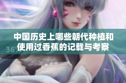中國歷史上哪些朝代種植和使用過香蕉的記載與考察