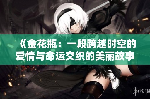 《金花瓶：一段跨越時(shí)空的愛情與命運(yùn)交織的美麗故事》