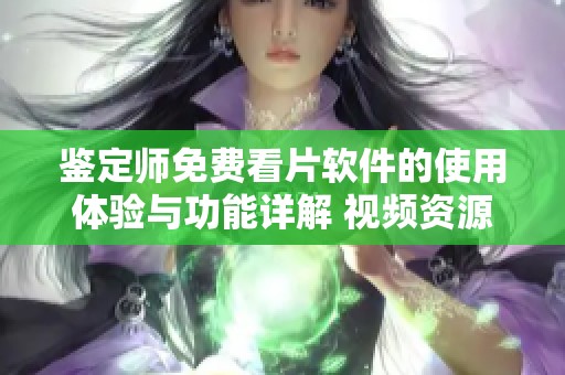 鑒定師免費(fèi)看片軟件的使用體驗(yàn)與功能詳解 視頻資源推薦