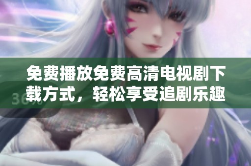 免費(fèi)播放免費(fèi)高清電視劇下載方式，輕松享受追劇樂趣