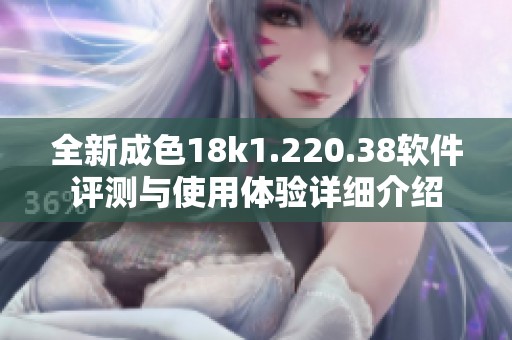 全新成色18k1.220.38軟件評測與使用體驗詳細介紹