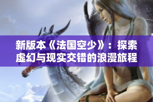 新版本《法國空少》：探索虛幻與現(xiàn)實(shí)交錯(cuò)的浪漫旅程
