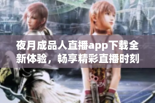 夜月成品人直播app下載全新體驗(yàn)，暢享精彩直播時(shí)刻！