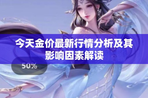 今天金價(jià)最新行情分析及其影響因素解讀