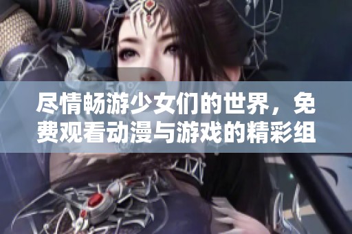 盡情暢游少女們的世界，免費(fèi)觀看動(dòng)漫與游戲的精彩組合體驗(yàn)