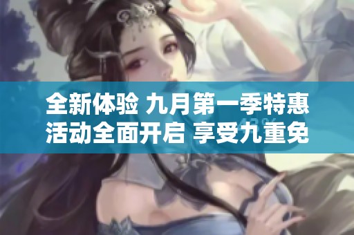 全新體驗 九月第一季特惠活動全面開啟 享受九重免費服務(wù)