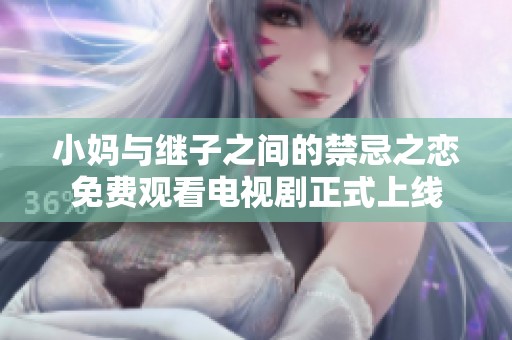 小媽與繼子之間的禁忌之戀免費(fèi)觀看電視劇正式上線