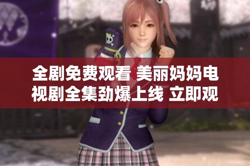 全劇免費觀看 美麗媽媽電視劇全集勁爆上線 立即觀看不容錯過