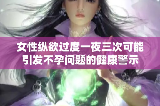 女性縱欲過度一夜三次可能引發(fā)不孕問題的健康警示