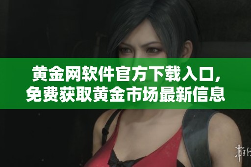 黃金網(wǎng)軟件官方下載入口,免費(fèi)獲取黃金市場(chǎng)最新信息與服務(wù)