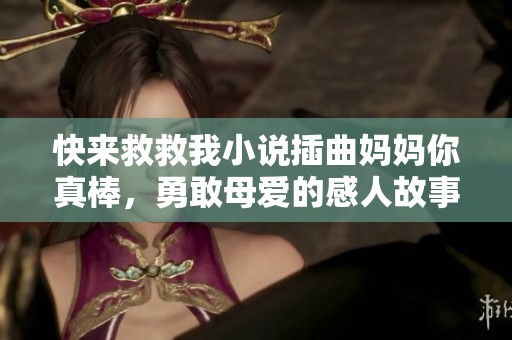 快來救救我小說插曲媽媽你真棒，勇敢母愛的感人故事探索