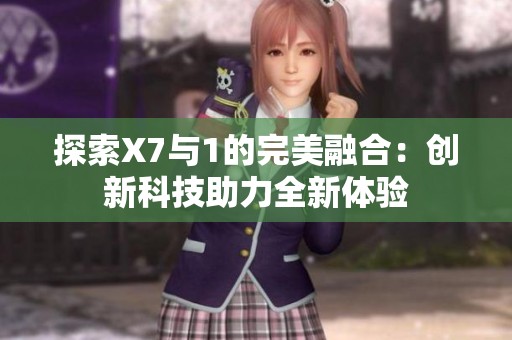 探索X7與1的完美融合：創(chuàng)新科技助力全新體驗
