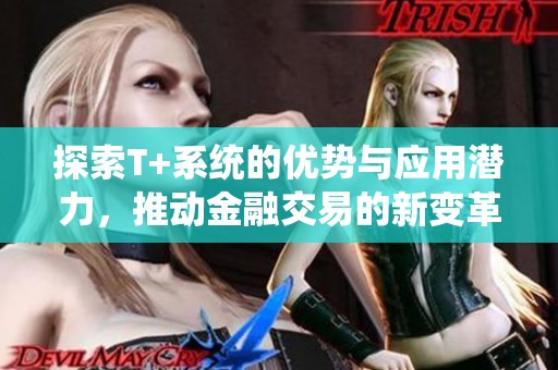探索T+系統(tǒng)的優(yōu)勢與應用潛力，推動金融交易的新變革