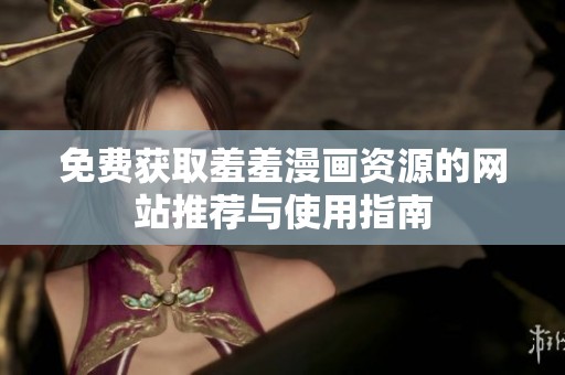 免費獲取羞羞漫畫資源的網(wǎng)站推薦與使用指南