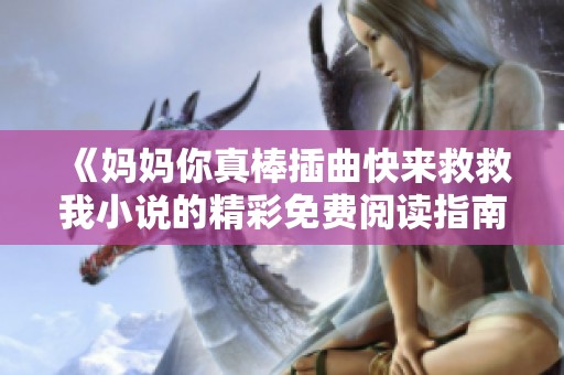 《媽媽你真棒插曲快來救救我小說的精彩免費(fèi)閱讀指南》