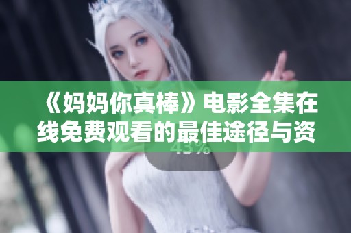 《媽媽你真棒》電影全集在線免費(fèi)觀看的最佳途徑與資源分享