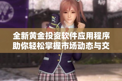 全新黃金投資軟件應(yīng)用程序助你輕松掌握市場動態(tài)與交易策略
