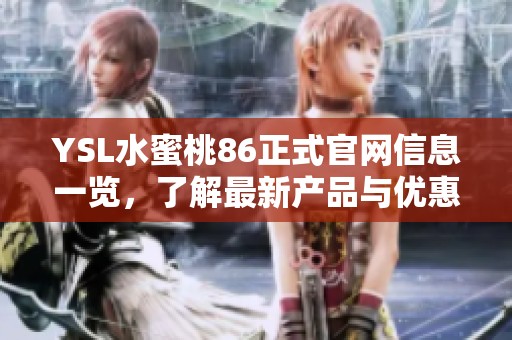 YSL水蜜桃86正式官網(wǎng)信息一覽，了解最新產(chǎn)品與優(yōu)惠活動(dòng)