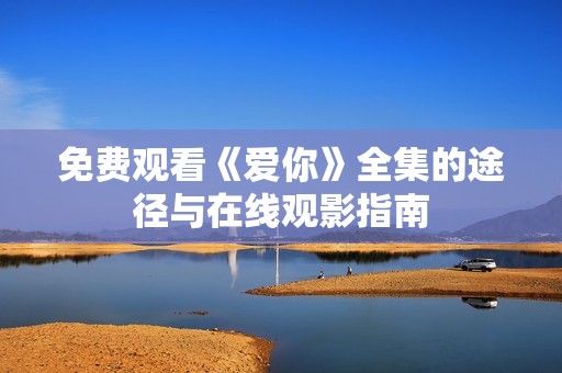 免費觀看《愛你》全集的途徑與在線觀影指南