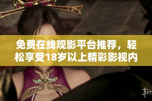 免費(fèi)在線觀影平臺(tái)推薦，輕松享受18歲以上精彩影視內(nèi)容