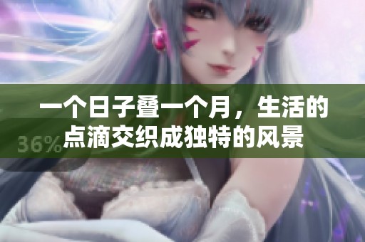一個(gè)日子疊一個(gè)月，生活的點(diǎn)滴交織成獨(dú)特的風(fēng)景
