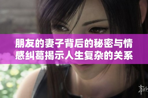 朋友的妻子背后的秘密與情感糾葛揭示人生復(fù)雜的關(guān)系網(wǎng)絡(luò)