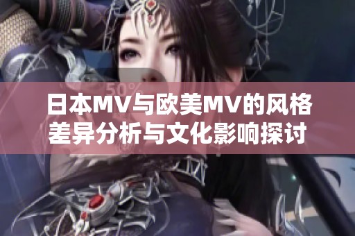 日本MV與歐美MV的風格差異分析與文化影響探討