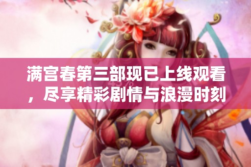 滿宮春第三部現已上線觀看，盡享精彩劇情與浪漫時刻