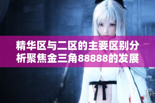 精華區(qū)與二區(qū)的主要區(qū)別分析聚焦金三角88888的發(fā)展?jié)摿? title=