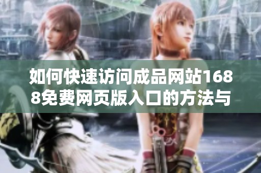如何快速訪問(wèn)成品網(wǎng)站1688免費(fèi)網(wǎng)頁(yè)版入口的方法與技巧分享