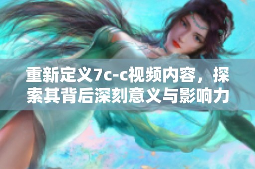 重新定義7c-c視頻內(nèi)容，探索其背后深刻意義與影響力分析