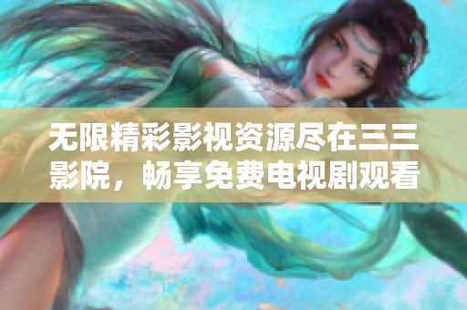 無限精彩影視資源盡在三三影院，暢享免費(fèi)電視劇觀看體驗