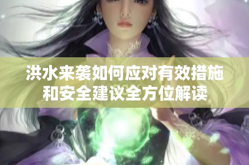 洪水來襲如何應(yīng)對(duì)有效措施和安全建議全方位解讀