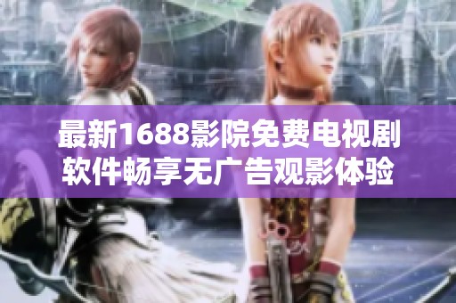 最新1688影院免費(fèi)電視劇軟件暢享無(wú)廣告觀影體驗(yàn)